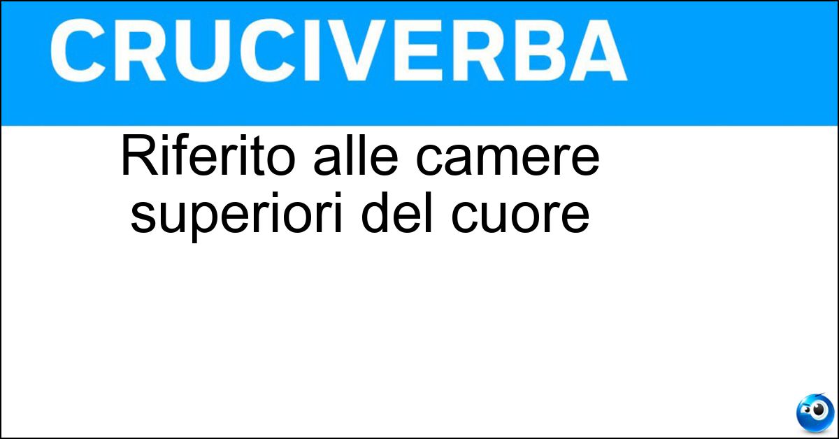 Riferito alle camere superiori del cuore Soluzione Riferito alle camere superiori del cuore - Atriale