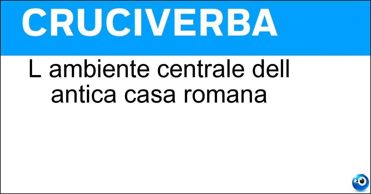 L ambiente centrale dell antica casa romana Soluzione L ambiente centrale dell antica casa romana - Atrio