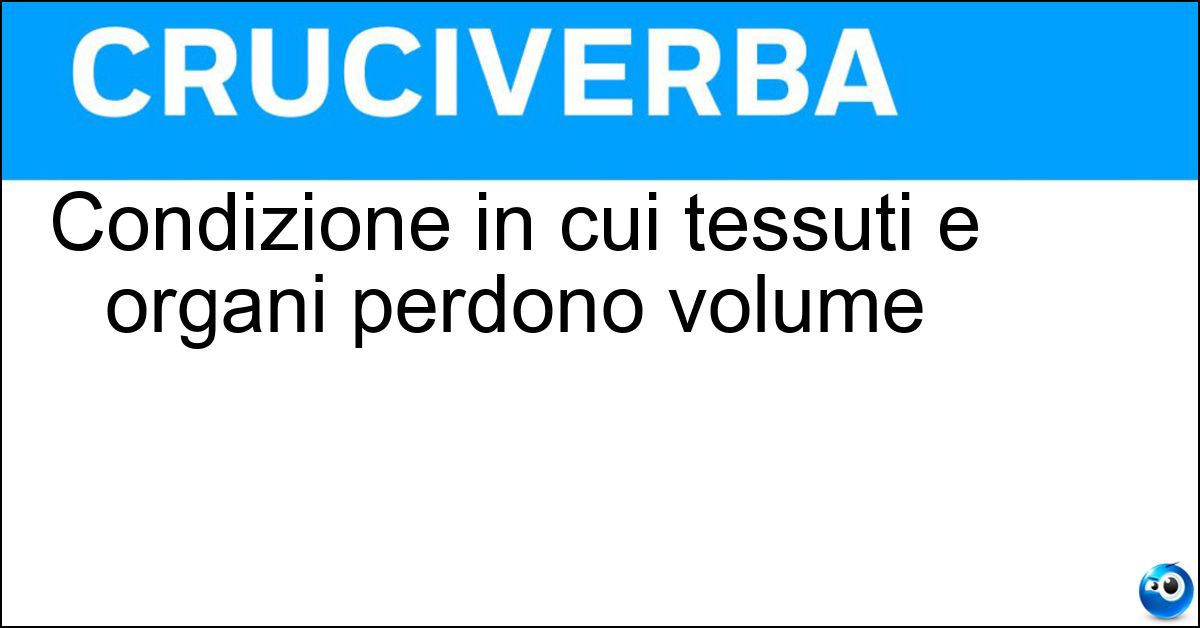 Condizione in cui tessuti e organi perdono volume Soluzione Condizione in cui tessuti e organi perdono volume - Atrofia