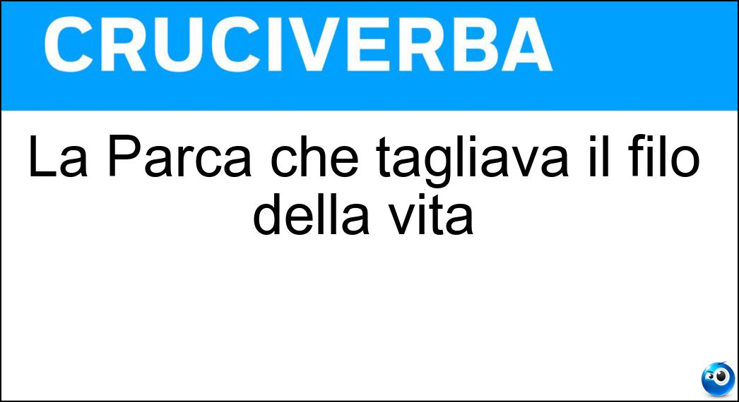 La Parca che tagliava il filo della vita Soluzione La Parca che tagliava il filo della vita - Atropo