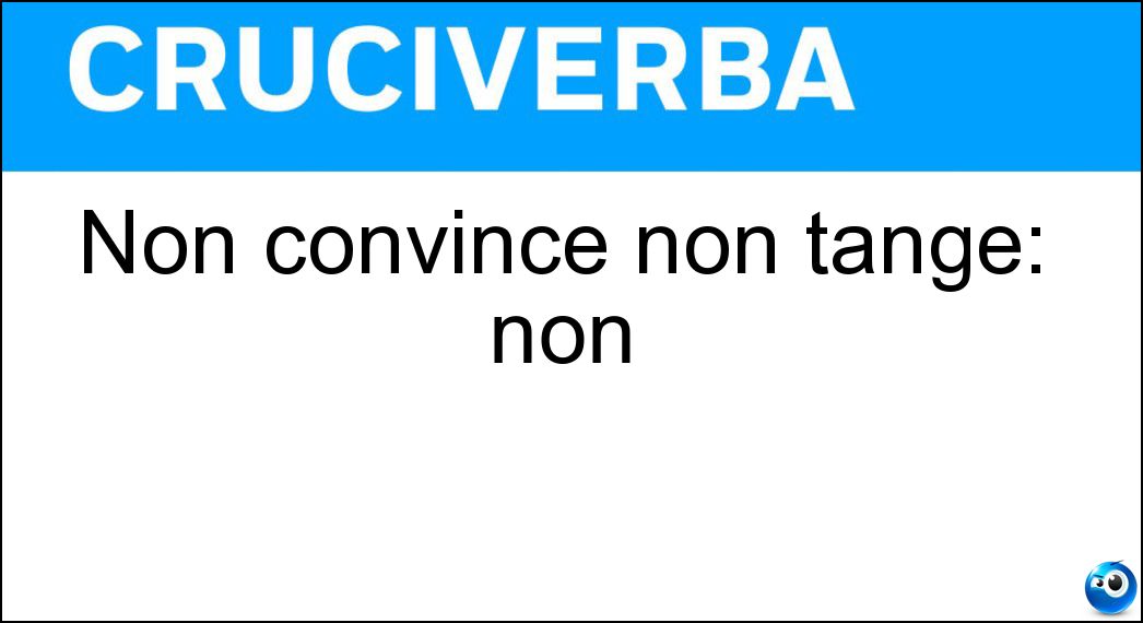 Non convince non tange: non Soluzione Cruciverba: Non convince non tange: non - Risposta Attacca