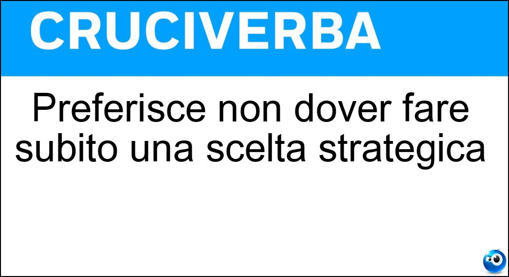 Preferisce non dover fare subito una scelta strategica Soluzione Preferisce non dover fare subito una scelta strategica - Attendista
