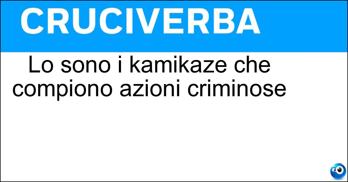 Soluzione Lo sono i kamikaze che compiono azioni criminose - Attentatori