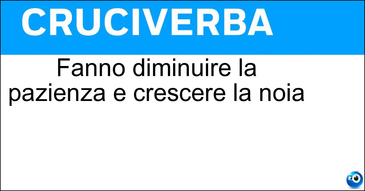 Fanno diminuire la pazienza e crescere la noia Soluzione Fanno diminuire la pazienza e crescere la noia - Attese