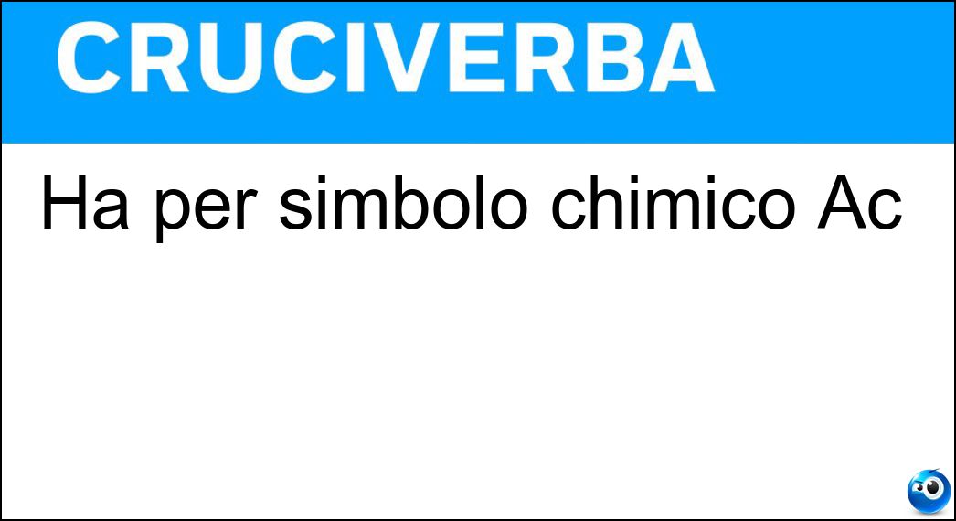 Ha per simbolo chimico Ac Soluzione Cruciverba: Ha per simbolo chimico Ac - Risposta Attinio