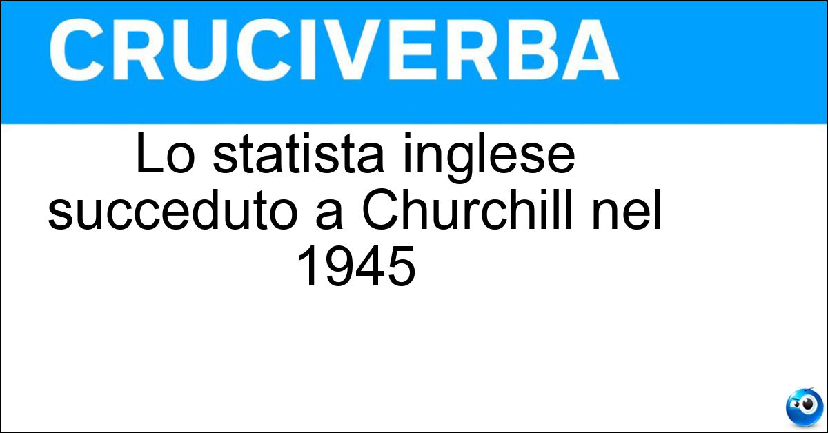 Lo statista inglese succeduto a Churchill nel 1945 Soluzione Lo statista inglese succeduto a Churchill nel 1945 - Attlee