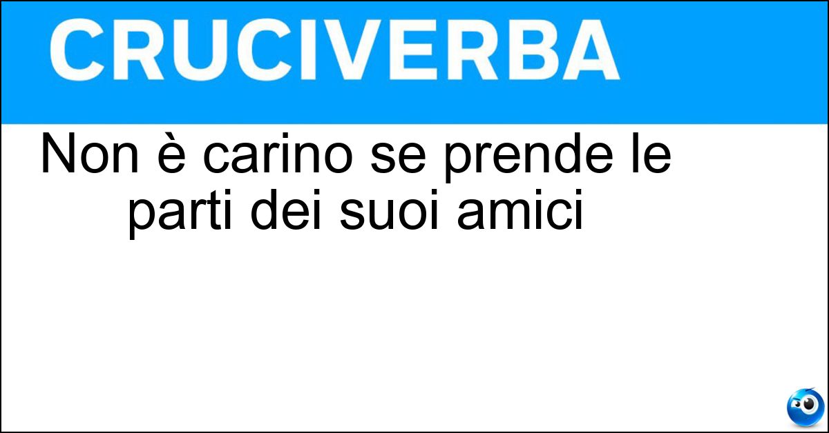 Non è carino se prende le parti dei suoi amici Soluzione Non è carino se prende le parti dei suoi amici - Attore