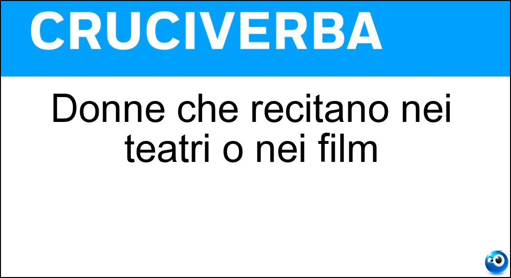 Donne che recitano nei teatri o nei film Soluzione Cruciverba: Donne che recitano nei teatri o nei film - Risposta Attrici