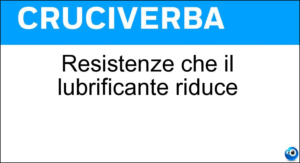 Resistenze che il lubrificante riduce Soluzione Cruciverba: Resistenze che il lubrificante riduce - Risposta Attriti