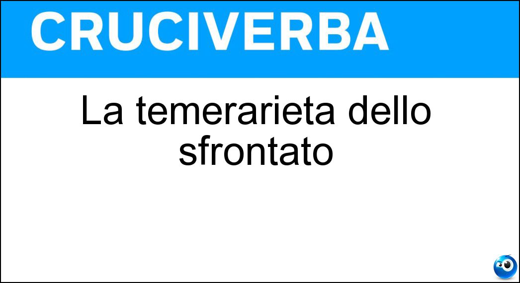 La temerarietà dello sfrontato Soluzione Cruciverba: La temerarietà dello sfrontato - Risposta Audacia