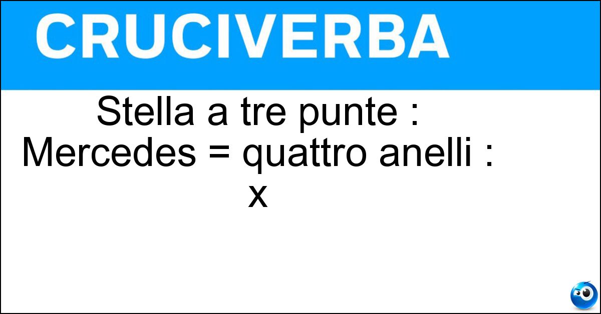 Stella a tre punte : Mercedes = quattro anelli : x Soluzione Stella a tre punte : Mercedes = quattro anelli : x - Audi