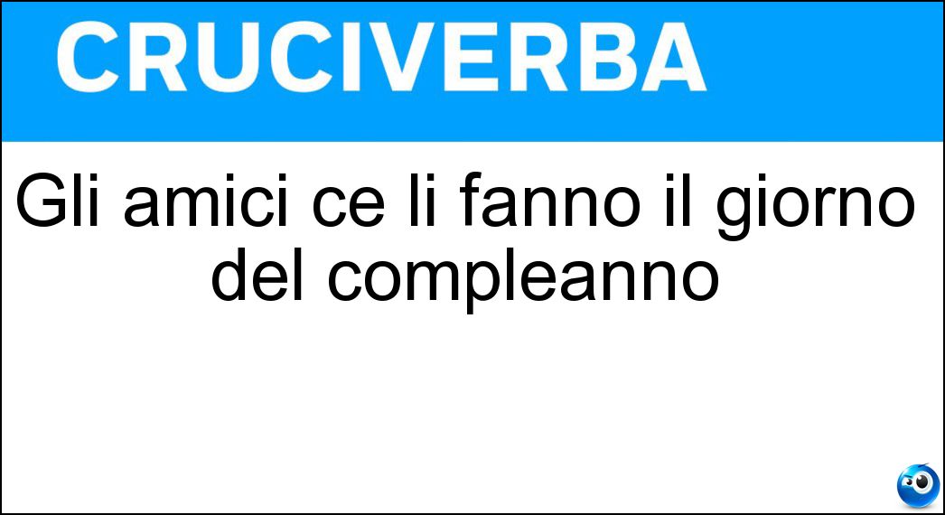 Gli amici ce li fanno il giorno del compleanno Soluzione Gli amici ce li fanno il giorno del compleanno - Auguri