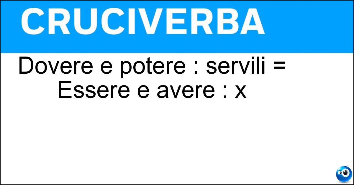 Dovere e potere : servili = Essere e avere : x Soluzione Dovere e potere : servili = Essere e avere : x - Ausiliari