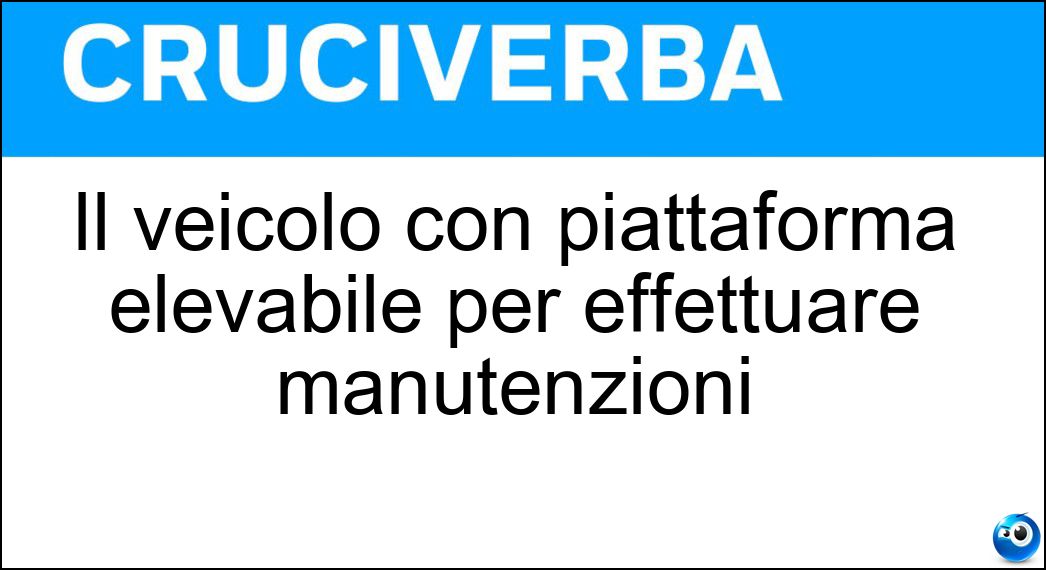 Il veicolo con piattaforma elevabile per effettuare manutenzioni Soluzione Cruciverba: Il veicolo con piattaforma elevabile per effettuare manutenzioni - Risposta Autocestello