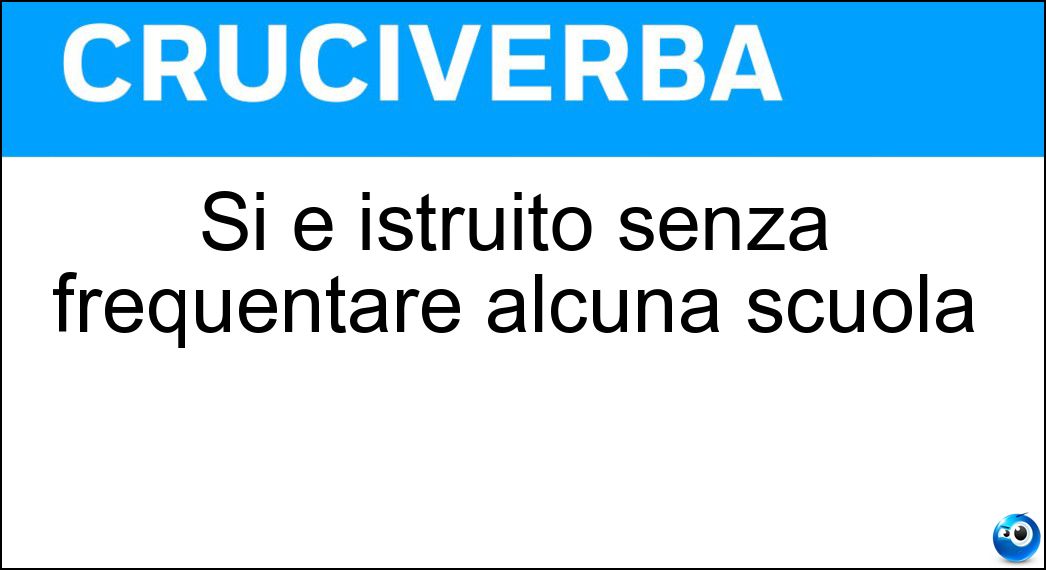 Si è istruito senza frequentare alcuna scuola Soluzione Si è istruito senza frequentare alcuna scuola - Autodidatta