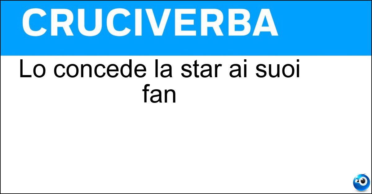 Lo concede la star ai suoi fan Soluzione Lo concede la star ai suoi fan - Autografo