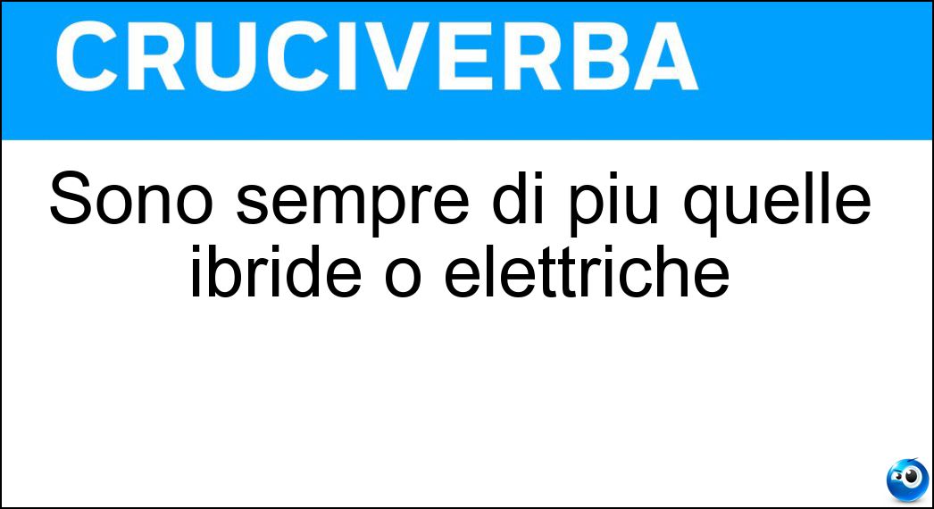 Sono sempre di più quelle ibride o elettriche Soluzione Cruciverba: Sono sempre di più quelle ibride o elettriche - Risposta Automobili
