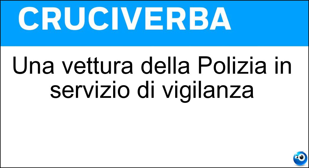 Una vettura della Polizia in servizio di vigilanza Soluzione Cruciverba: Una vettura della Polizia in servizio di vigilanza - Risposta Autopattuglia