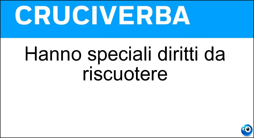 Hanno speciali diritti da riscuotere Soluzione Cruciverba: Hanno speciali diritti da riscuotere - Risposta Autori