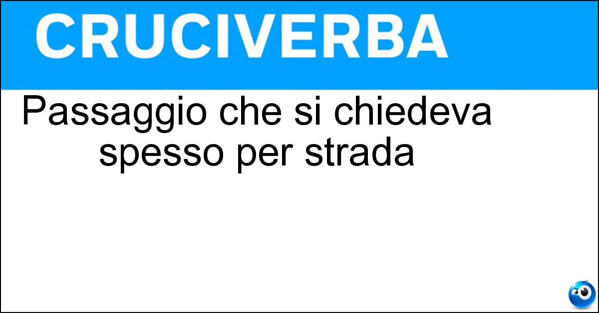Passaggio che si chiedeva spesso per strada Passaggio che si chiedeva spesso per strada