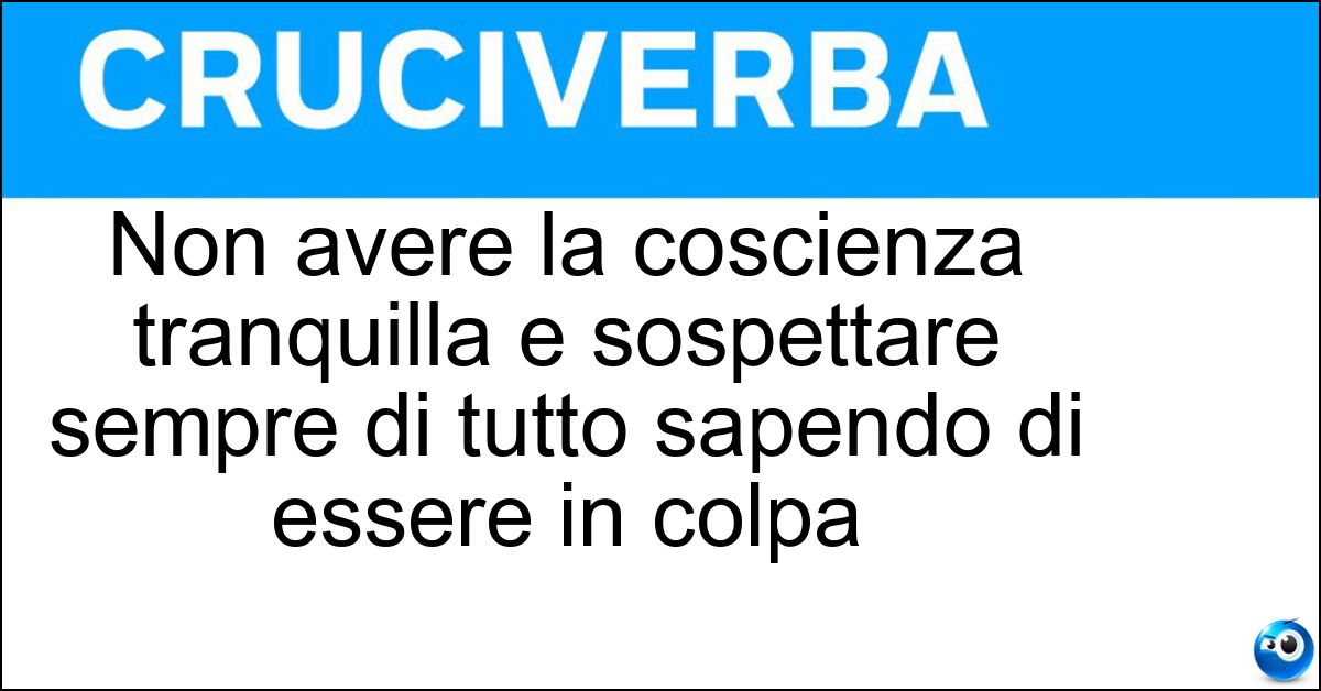 Non avere la coscienza tranquilla e sospettare sempre di tutto sapendo di essere in colpa Soluzione Non avere la coscienza tranquilla e sospettare sempre di tutto sapendo di essere in colpa - Avere La Coda Di Paglia