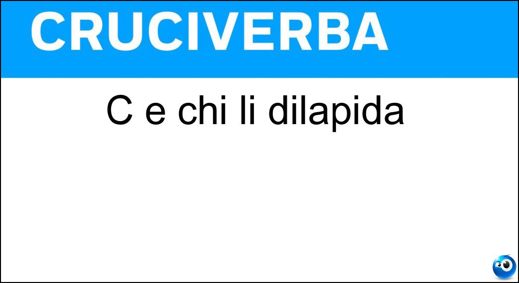 C è chi li dilapida Soluzione Cruciverba: C è chi li dilapida - Risposta Averi