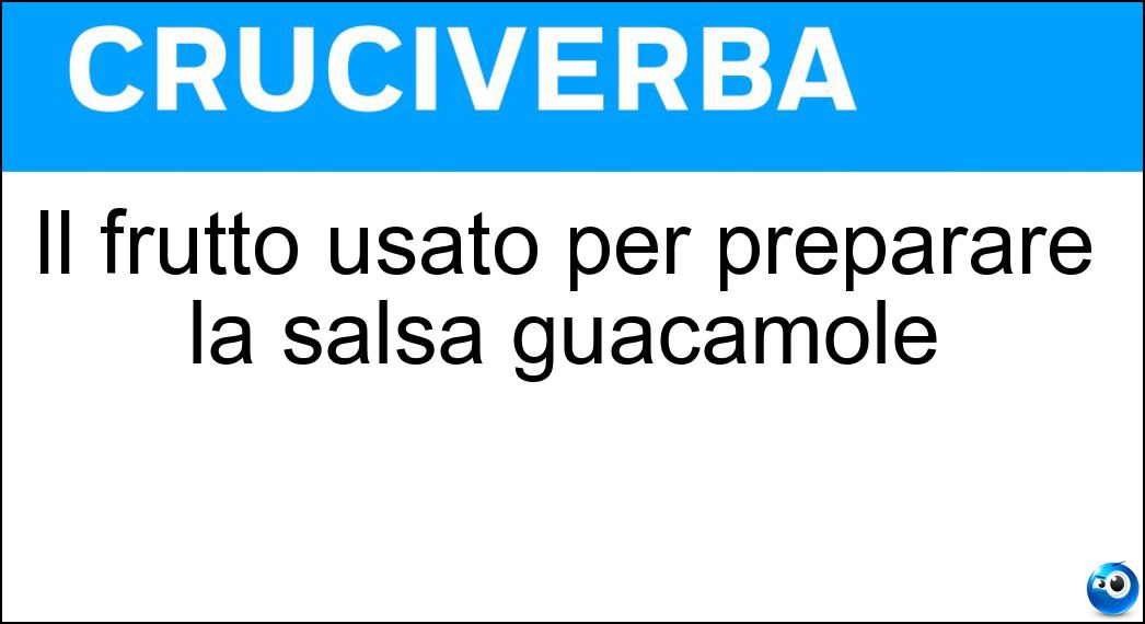 Il frutto usato per preparare la salsa guacamole Soluzione Cruciverba: Il frutto usato per preparare la salsa guacamole - Risposta Avodaco