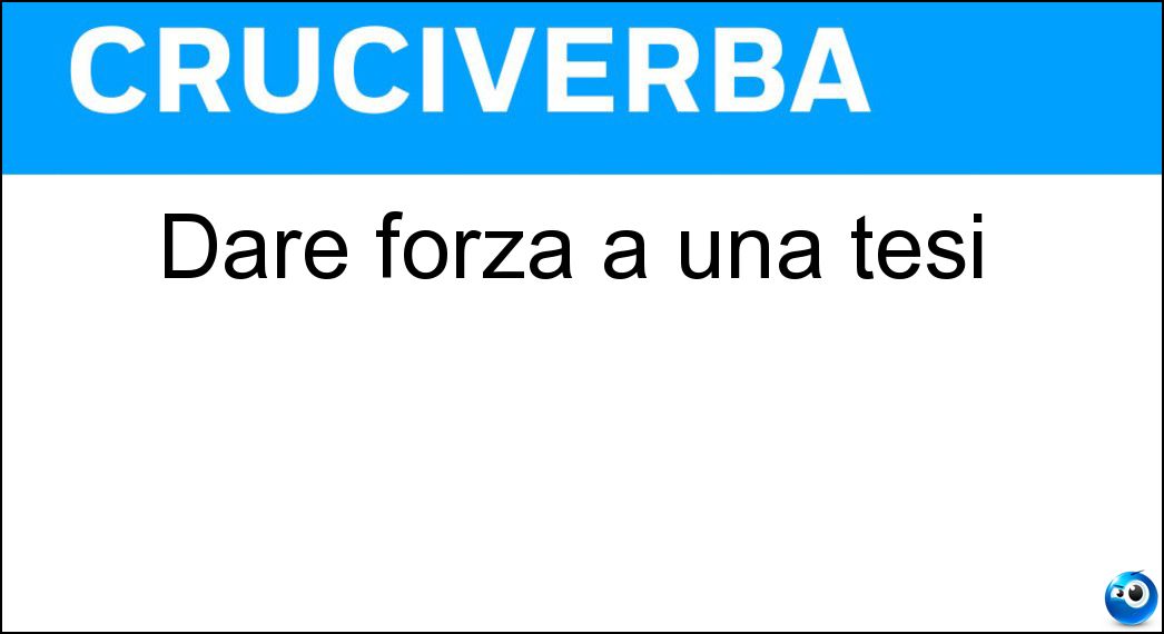Dare forza a una tesi Soluzione Cruciverba: Dare forza a una tesi - Risposta Avvalorare
