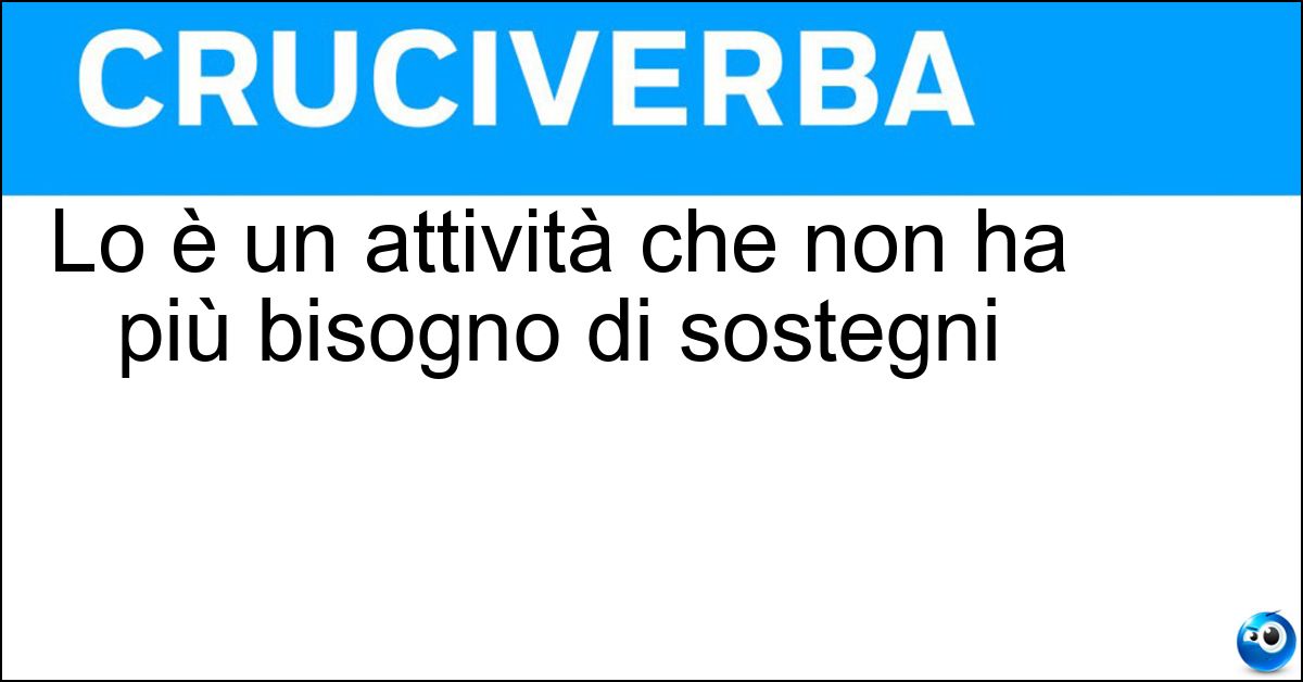 Lo è un attività che non ha più bisogno di sostegni Soluzione Lo è un attività che non ha più bisogno di sostegni - Avviata