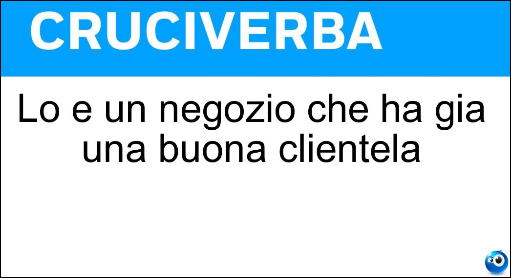 Lo è un negozio che ha già una buona clientela Soluzione Cruciverba: Lo è un negozio che ha già una buona clientela - Risposta Avviato