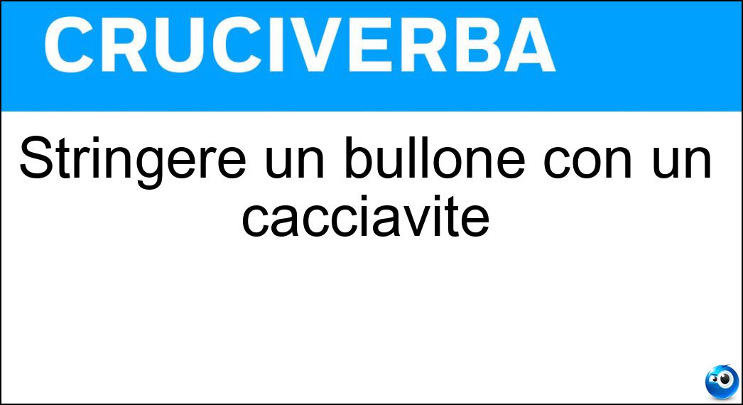Stringere un bullone con un cacciavite Soluzione Cruciverba: Stringere un bullone con un cacciavite - Risposta Avvitare