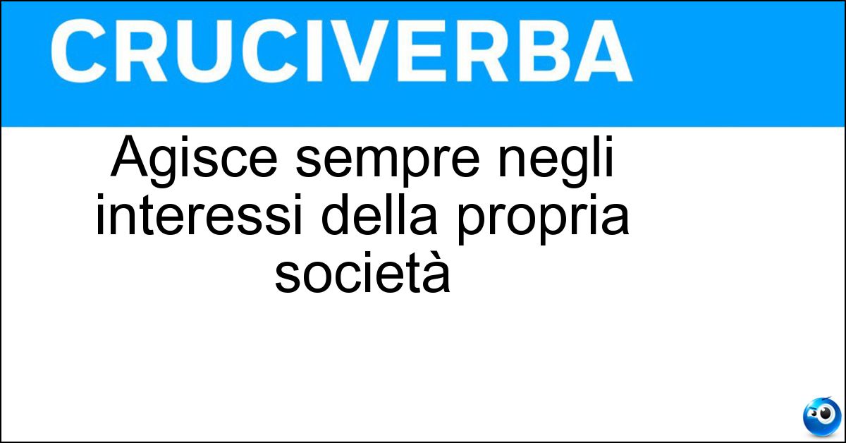 Agisce sempre negli interessi della propria società Soluzione Agisce sempre negli interessi della propria società - Aziendalista