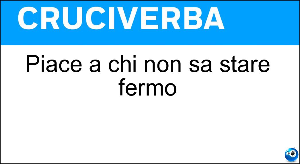 Piace a chi non sa stare fermo Soluzione Cruciverba: Piace a chi non sa stare fermo - Risposta Azione