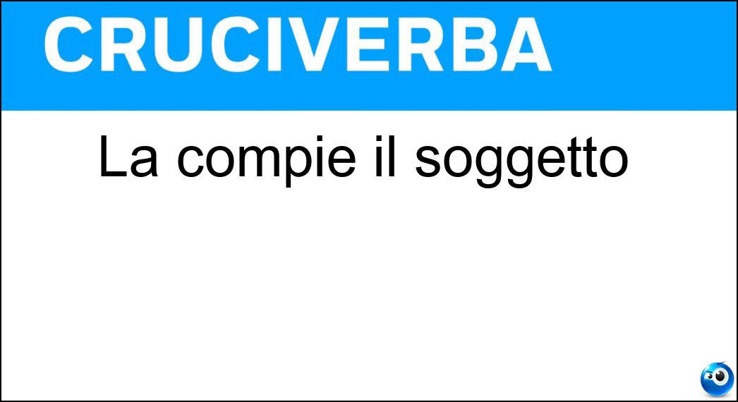 La compie il soggetto Soluzione Cruciverba: La compie il soggetto - Risposta Azione