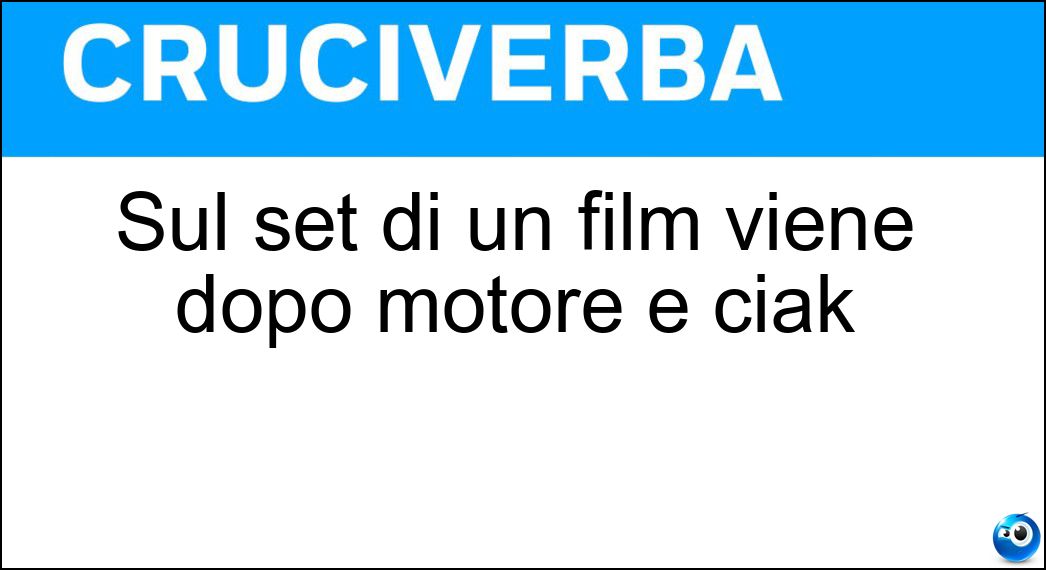 Sul set di un film viene dopo motore e ciak Soluzione Cruciverba: Sul set di un film viene dopo motore e ciak - Risposta Azione