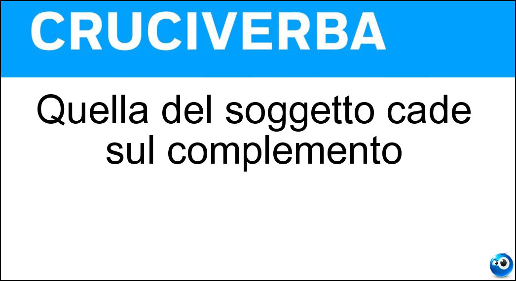 Quella del soggetto cade sul complemento Soluzione Cruciverba: Quella del soggetto cade sul complemento - Risposta Azione