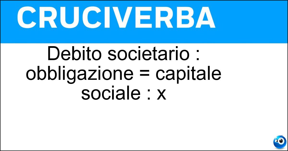 Soluzione Debito societario : obbligazione = capitale sociale : x - Azione