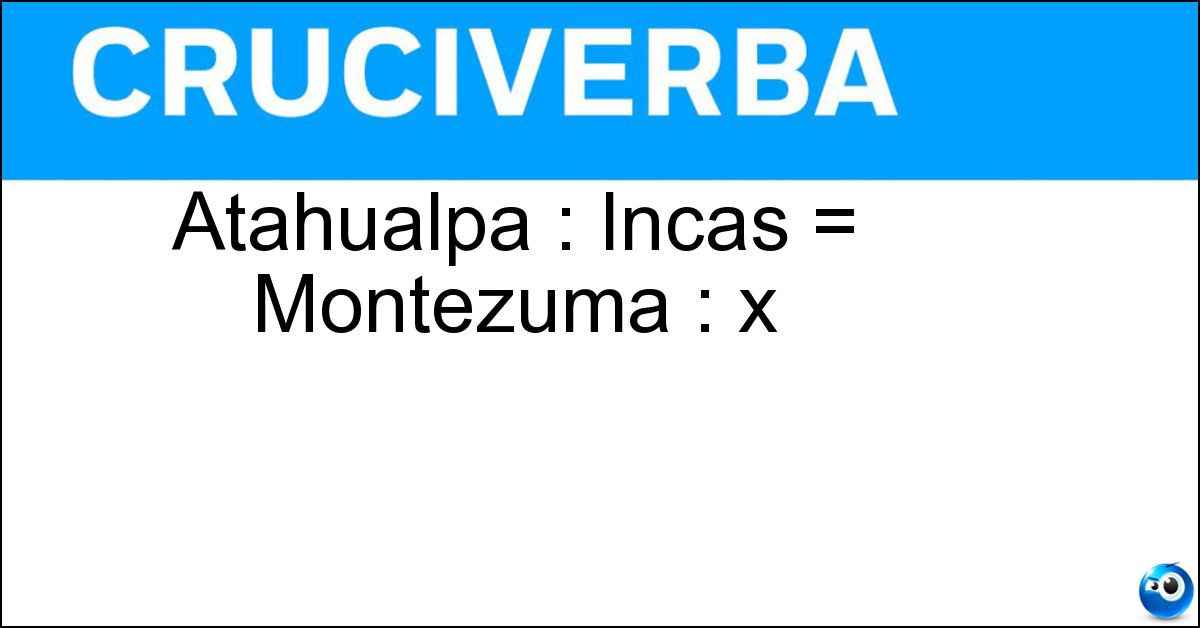 Atahualpa : Incas = Montezuma : x Atahualpa : Incas = Montezuma : x