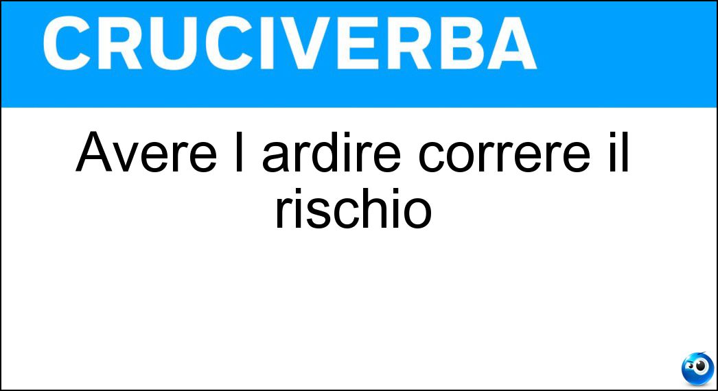 avere ardire