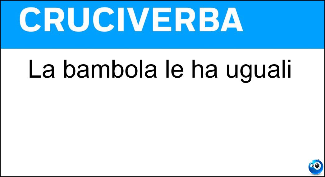 La bambola le ha uguali Soluzione Cruciverba: La bambola le ha uguali - Risposta Ba