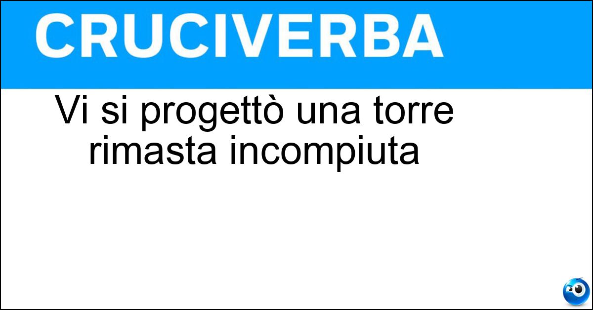 Soluzione Vi si progettò una torre rimasta incompiuta - Babele