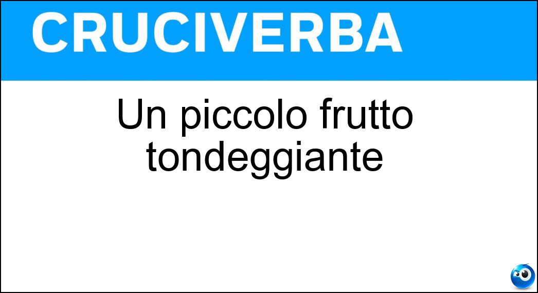 Un piccolo frutto tondeggiante Soluzione Cruciverba: Un piccolo frutto tondeggiante - Risposta Bacca