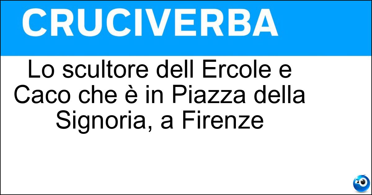 Soluzione Lo scultore dell Ercole e Caco che è in Piazza della Signoria, a Firenze - Baccio Bandinelli