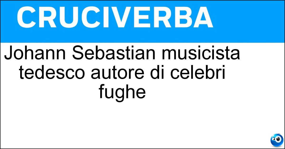 Johann Sebastian musicista tedesco autore di celebri fughe Soluzione Johann Sebastian musicista tedesco autore di celebri fughe - Bach
