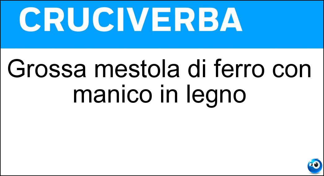 Grossa mestola di ferro con manico in legno Soluzione Cruciverba: Grossa mestola di ferro con manico in legno - Risposta Badile