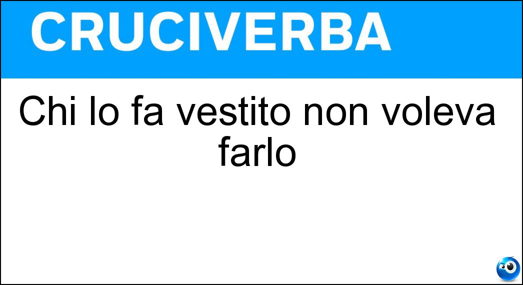 Chi lo fa vestito non voleva farlo Soluzione Cruciverba: Chi lo fa vestito non voleva farlo - Risposta Bagno