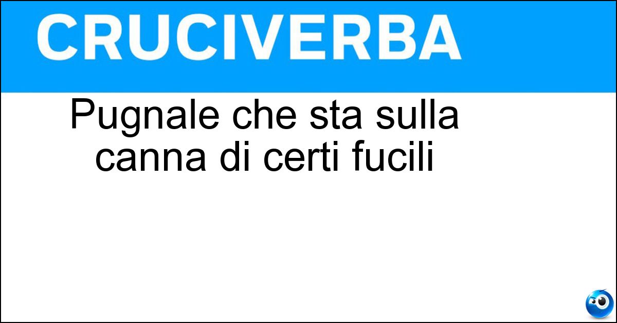 Pugnale che sta sulla canna di certi fucili Soluzione Pugnale che sta sulla canna di certi fucili - Baionetta