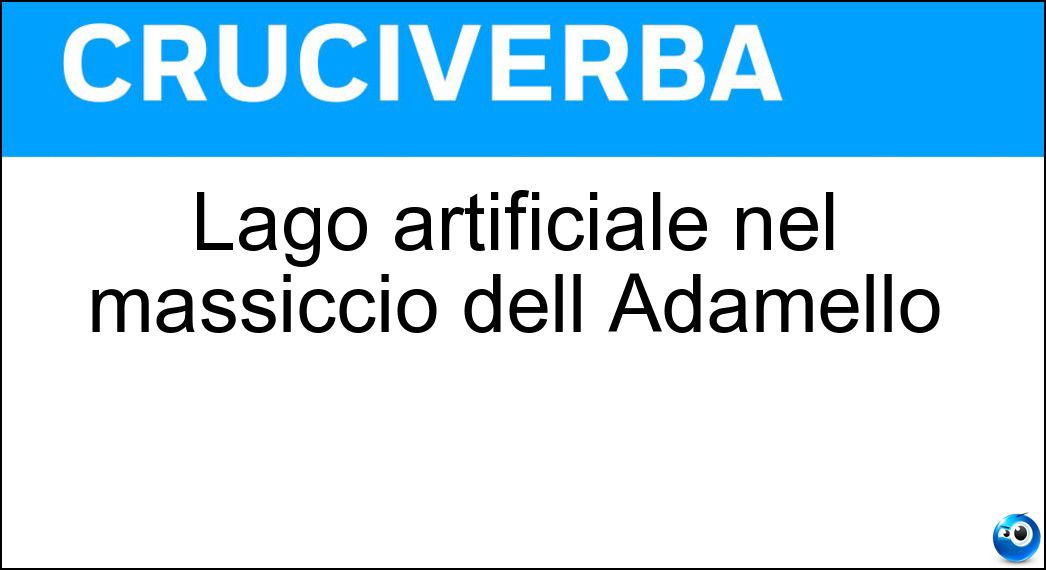 Lago artificiale nel massiccio dell Adamello Soluzione Cruciverba: Lago artificiale nel massiccio dell Adamello - Risposta Baitone