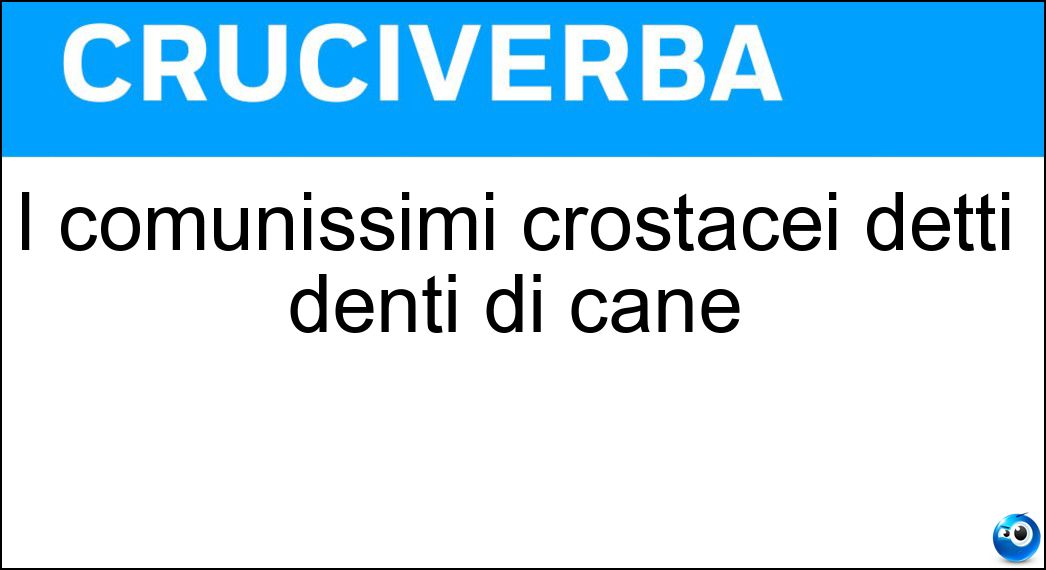 I comunissimi crostacei detti denti di cane Soluzione Cruciverba: I comunissimi crostacei detti denti di cane - Risposta Balani