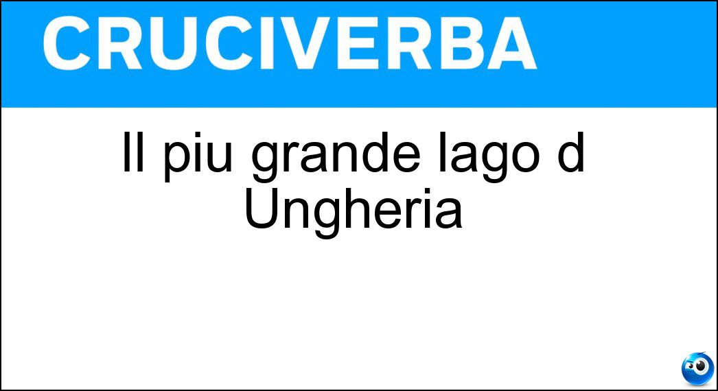 Il più grande lago d Ungheria Soluzione Cruciverba: Il più grande lago d Ungheria - Risposta Balaton